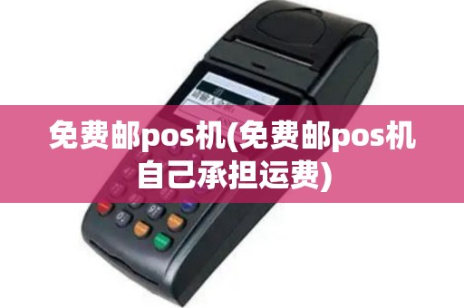 免费邮pos机(免费邮pos机自己承担运费)