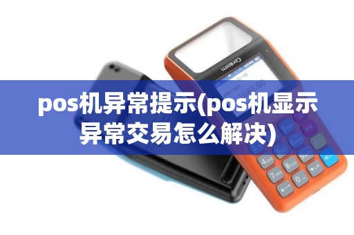 pos机异常提示(pos机显示异常交易怎么解决)