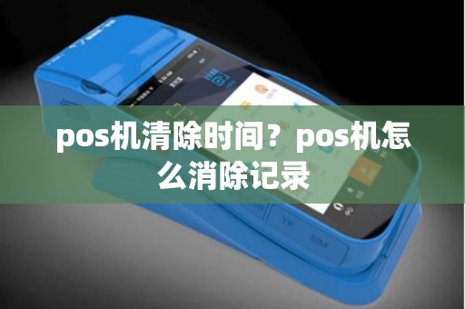 pos机清除时间？pos机怎么消除记录