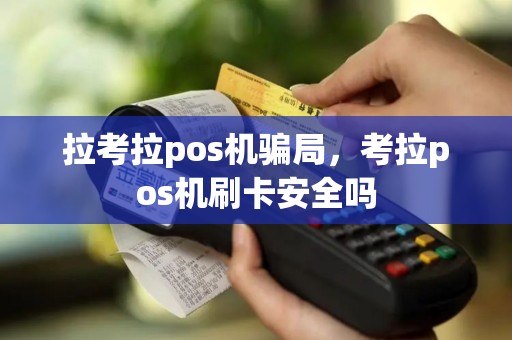 拉考拉pos机骗局，考拉pos机刷卡安全吗