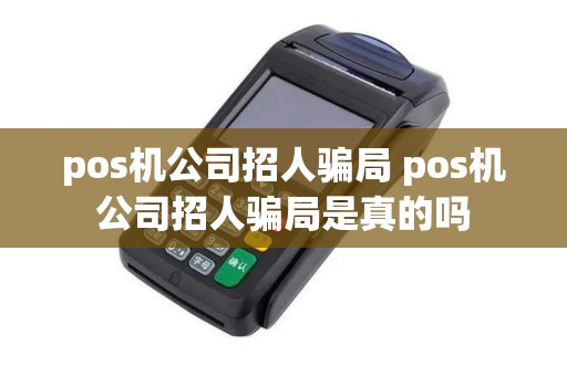 pos机公司招人骗局 pos机公司招人骗局是真的吗