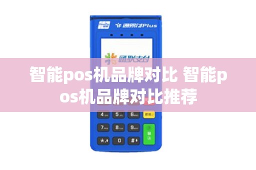 智能pos机品牌对比 智能pos机品牌对比推荐