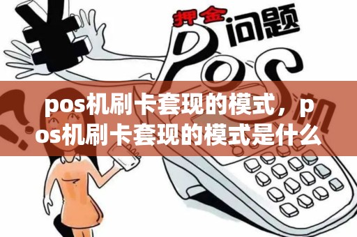 pos机刷卡套现的模式，pos机刷卡套现的模式是什么