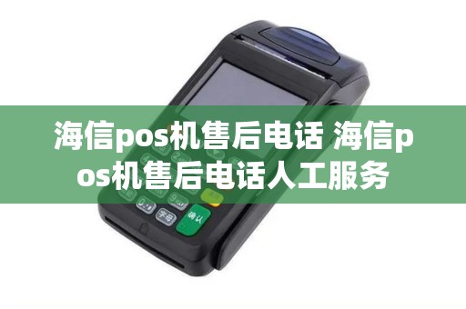 海信pos机售后电话 海信pos机售后电话人工服务