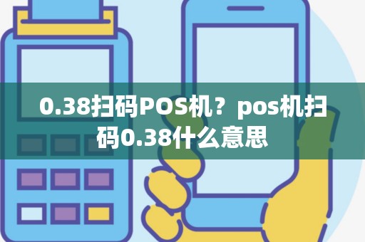 0.38扫码POS机？pos机扫码0.38什么意思