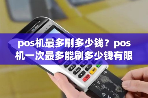 pos机最多刷多少钱？pos机一次最多能刷多少钱有限制吗