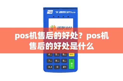 pos机售后的好处？pos机售后的好处是什么