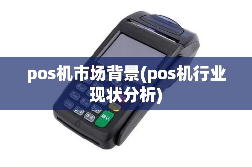 pos机市场背景(pos机行业现状分析)