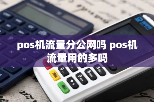 pos机流量分公网吗 pos机流量用的多吗