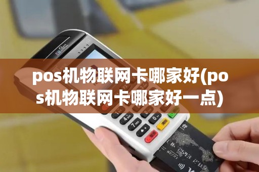 pos机物联网卡哪家好(pos机物联网卡哪家好一点)
