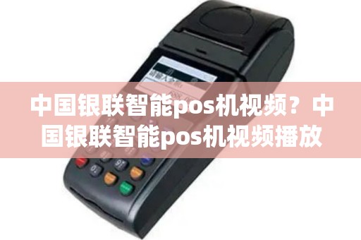 中国银联智能pos机视频？中国银联智能pos机视频播放