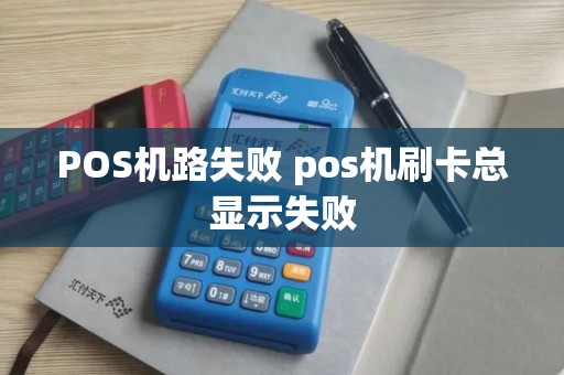 POS机路失败 pos机刷卡总显示失败