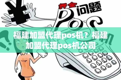 福建加盟代理pos机？福建加盟代理pos机公司