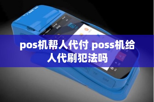 pos机帮人代付 poss机给人代刷犯法吗