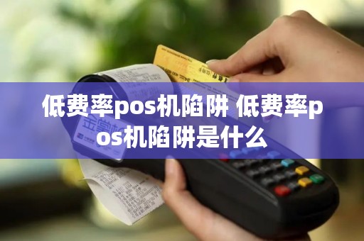低费率pos机陷阱 低费率pos机陷阱是什么
