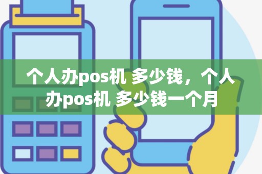 个人办pos机 多少钱，个人办pos机 多少钱一个月