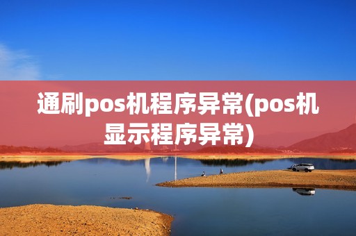 通刷pos机程序异常(pos机显示程序异常)