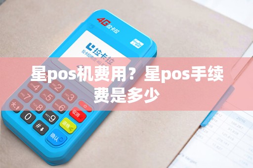 星pos机费用？星pos手续费是多少