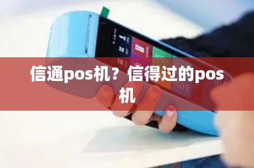 信通pos机？信得过的pos机