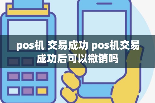 pos机 交易成功 pos机交易成功后可以撤销吗