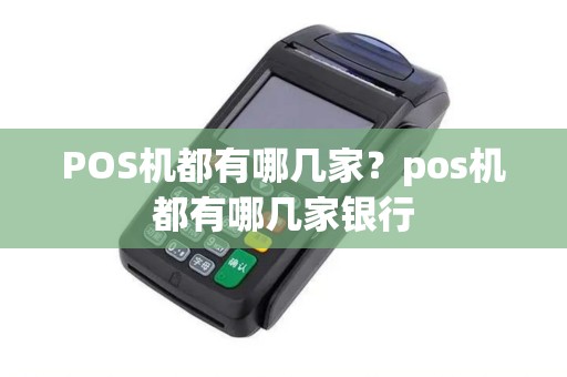 POS机都有哪几家？pos机都有哪几家银行