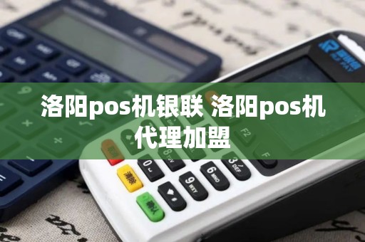 洛阳pos机银联 洛阳pos机代理加盟