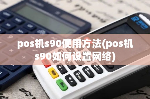 pos机s90使用方法(pos机s90如何设置网络)