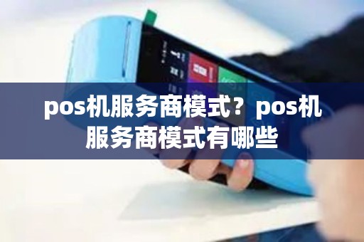 pos机服务商模式？pos机服务商模式有哪些