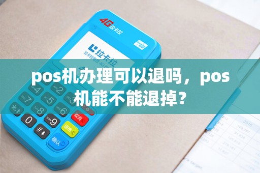 pos机办理可以退吗，pos机能不能退掉？