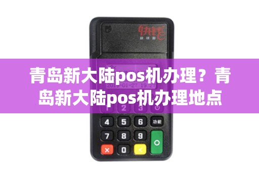 青岛新大陆pos机办理？青岛新大陆pos机办理地点