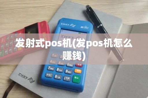 发射式pos机(发pos机怎么赚钱)