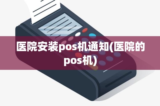 医院安装pos机通知(医院的pos机)