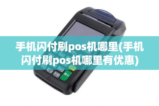 手机闪付刷pos机哪里(手机闪付刷pos机哪里有优惠)