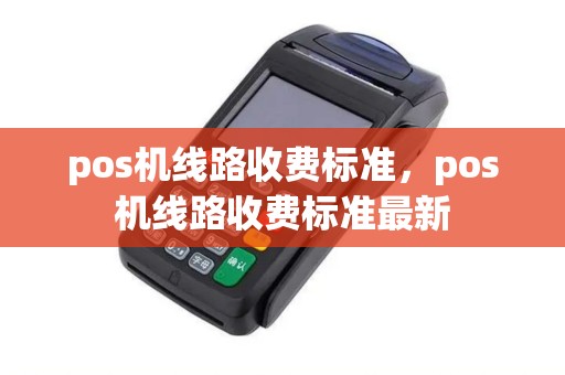 pos机线路收费标准，pos机线路收费标准最新