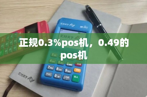 正规0.3%pos机，0.49的pos机
