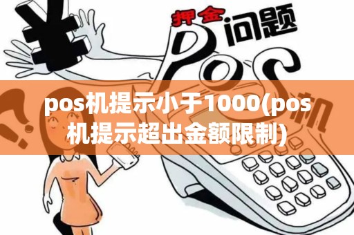 pos机提示小于1000(pos机提示超出金额限制)