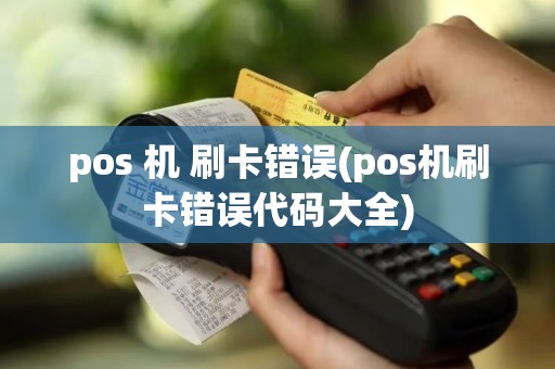 pos 机 刷卡错误(pos机刷卡错误代码大全)