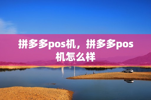 拼多多pos机，拼多多pos机怎么样