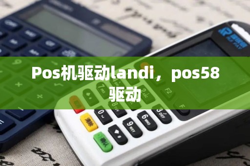Pos机驱动landi，pos58驱动