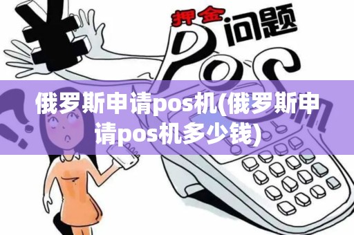 俄罗斯申请pos机(俄罗斯申请pos机多少钱)