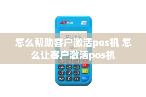 怎么帮助客户激活pos机 怎么让客户激活pos机