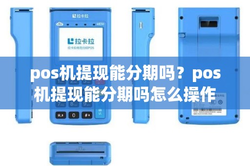 pos机提现能分期吗？pos机提现能分期吗怎么操作