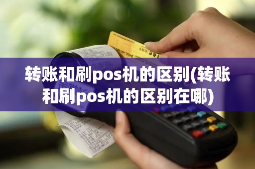 转账和刷pos机的区别(转账和刷pos机的区别在哪)