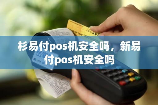杉易付pos机安全吗，新易付pos机安全吗
