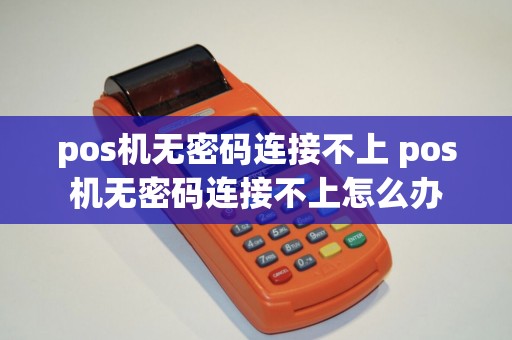 pos机无密码连接不上 pos机无密码连接不上怎么办
