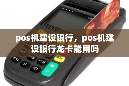 pos机建设银行，pos机建设银行龙卡能用吗