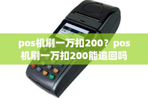 pos机刷一万扣200？pos机刷一万扣200能追回吗