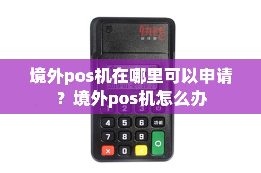 境外pos机在哪里可以申请？境外pos机怎么办