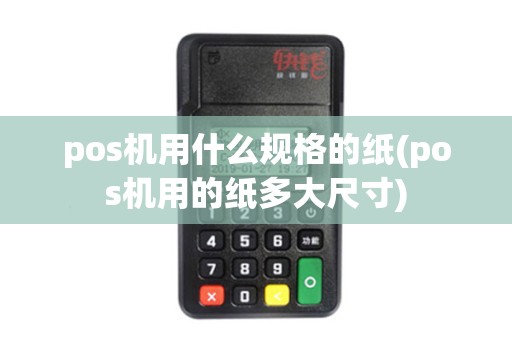 pos机用什么规格的纸(pos机用的纸多大尺寸)