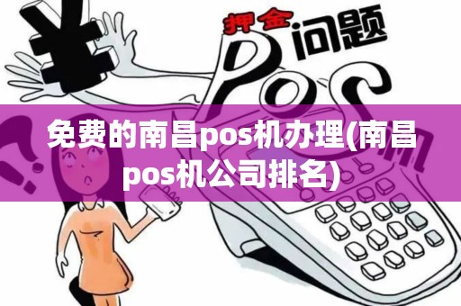 免费的南昌pos机办理(南昌pos机公司排名)